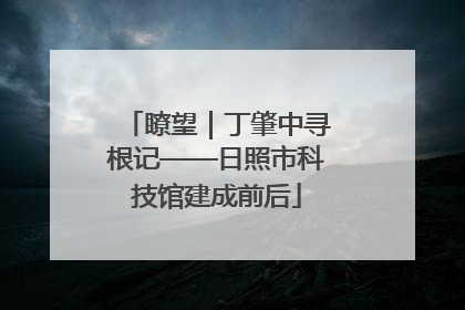 瞭望｜丁肇中寻根记——日照市科技馆建成前后
