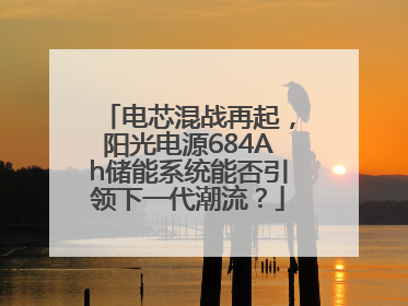 电芯混战再起，阳光电源684Ah储能系统能否引领下一代潮流？