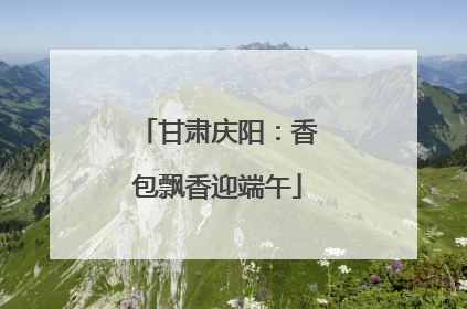 甘肃庆阳：香包飘香迎端午
