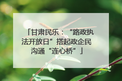 甘肃民乐：“路政执法开放日”搭起政企民沟通“连心桥”
