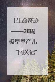 生命奇迹——28周极早早产儿“闯关记”