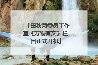 田秋菊委员工作室《万物有文》栏目正式开机