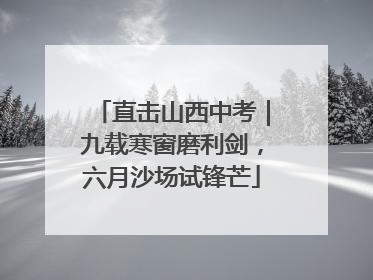 直击山西中考｜九载寒窗磨利剑，六月沙场试锋芒