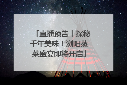 直播预告丨探秘千年美味！浏阳蒸菜盛宴即将开启