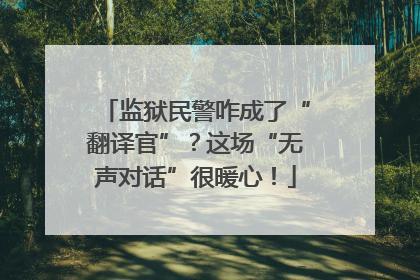 监狱民警咋成了“翻译官”？这场“无声对话”很暖心！