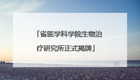 省医学科学院生物治疗研究所正式揭牌
