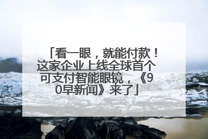 看一眼，就能付款！这家企业上线全球首个可支付智能眼镜，《90早新闻》来了