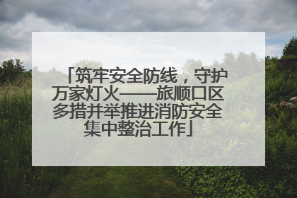 筑牢安全防线，守护万家灯火——旅顺口区多措并举推进消防安全集中整治工作