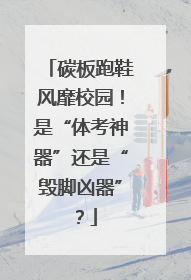碳板跑鞋风靡校园！是“体考神器”还是“毁脚凶器”？