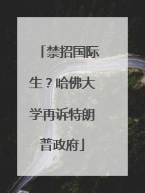 禁招国际生？哈佛大学再诉特朗普政府