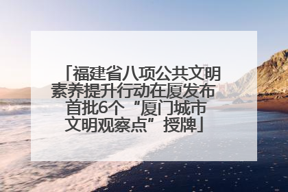 福建省八项公共文明素养提升行动在厦发布 首批6个“厦门城市文明观察点”授牌