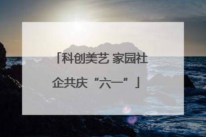 科创美艺 家园社企共庆“六一”