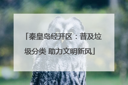 秦皇岛经开区：普及垃圾分类 助力文明新风