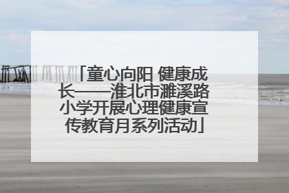 童心向阳 健康成长——淮北市濉溪路小学开展心理健康宣传教育月系列活动