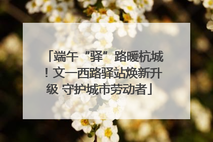 端午“驿”路暖杭城！文一西路驿站焕新升级 守护城市劳动者