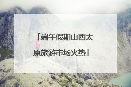 端午假期山西太原旅游市场火热