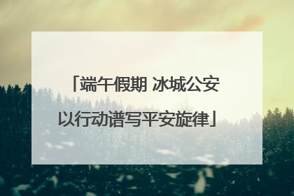 端午假期 冰城公安以行动谱写平安旋律