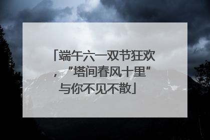 端午六一双节狂欢，“塔间春风十里”与你不见不散