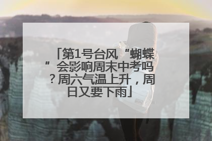 第1号台风“蝴蝶”会影响周末中考吗？周六气温上升，周日又要下雨