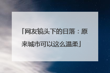 网友镜头下的日落：原来城市可以这么温柔