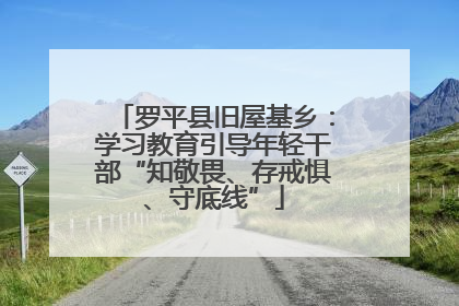 罗平县旧屋基乡：学习教育引导年轻干部“知敬畏、存戒惧、守底线”