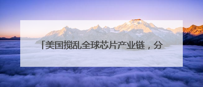 美国搅乱全球芯片产业链，分析师称中国AI生态有望出海