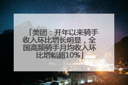 美团：开年以来骑手收入环比增长明显，全国高频骑手月均收入环比增幅超10%
