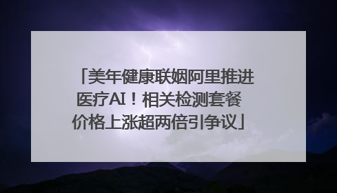 美年健康联姻阿里推进医疗AI！相关检测套餐价格上涨超两倍引争议