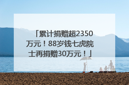 累计捐赠超2350万元！88岁钱七虎院士再捐赠30万元！