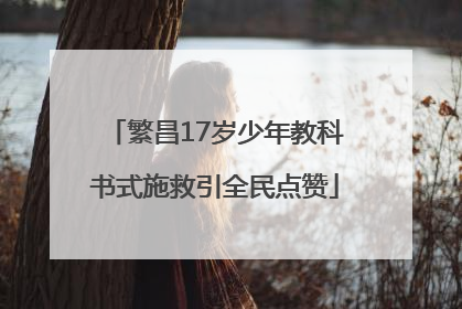 繁昌17岁少年教科书式施救引全民点赞