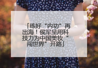 练好“内功”再出海！侯军呈用科技力为中国美妆“闯世界”开路