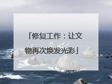 修复工作：让文物再次焕发光彩