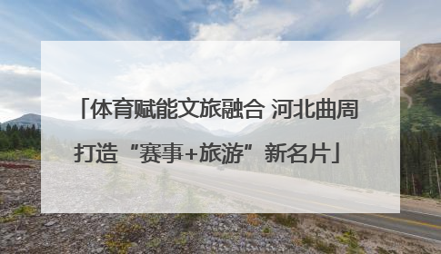 体育赋能文旅融合 河北曲周打造“赛事+旅游”新名片