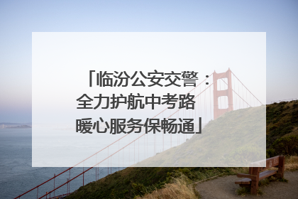 临汾公安交警：全力护航中考路 暖心服务保畅通