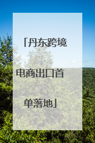 丹东跨境电商出口首单落地