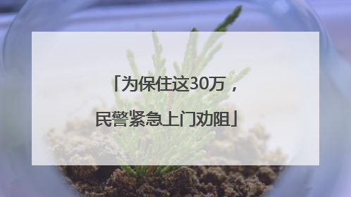 为保住这30万，民警紧急上门劝阻