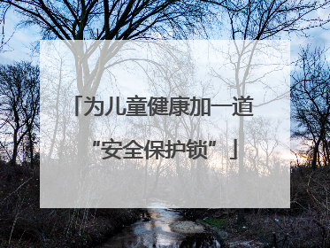 为儿童健康加一道“安全保护锁”