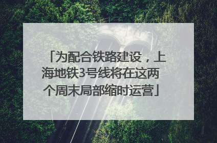 为配合铁路建设，上海地铁3号线将在这两个周末局部缩时运营