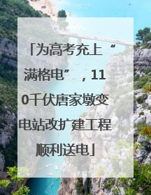 为高考充上“满格电”，110千伏唐家墩变电站改扩建工程顺利送电