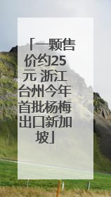 一颗售价约25元 浙江台州今年首批杨梅出口新加坡