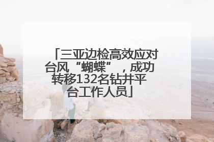 三亚边检高效应对台风“蝴蝶”，成功转移132名钻井平台工作人员