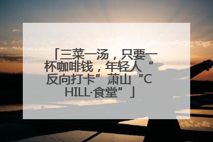 三菜一汤，只要一杯咖啡钱，年轻人“反向打卡”萧山“CHILL·食堂”