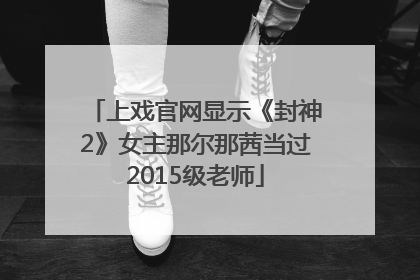 上戏官网显示《封神2》女主那尔那茜当过2015级老师