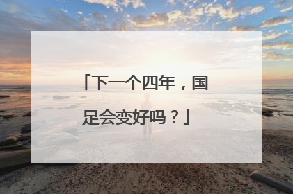 下一个四年,国足会变好吗?