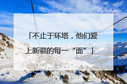 不止于环塔，他们爱上新疆的每一“面”