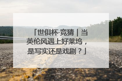 世俱杯·竞猜｜当英伦风遇上好莱坞，是写实还是戏剧？