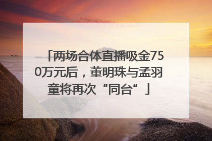 两场合体直播吸金750万元后，董明珠与孟羽童将再次“同台”