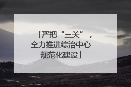 严把“三关”，全力推进综治中心规范化建设