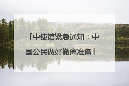 中使馆紧急通知：中国公民做好撤离准备