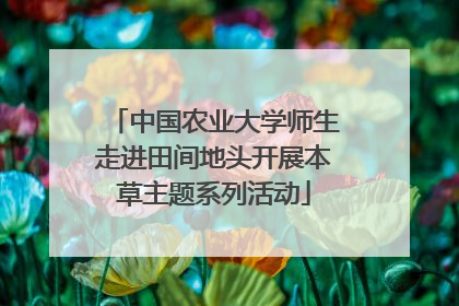 中国农业大学师生走进田间地头开展本草主题系列活动